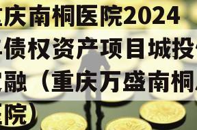 重庆南桐医院2024年债权资产项目城投债定融（重庆万盛南桐总医院）