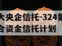 大央企信托-324集合资金信托计划