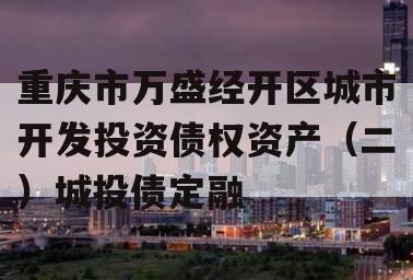 重庆市万盛经开区城市开发投资债权资产（二）城投债定融