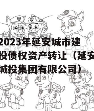 2023年延安城市建投债权资产转让（延安城投集团有限公司）