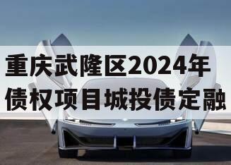 重庆武隆区2024年债权项目城投债定融