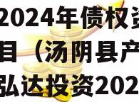 汤阴县产业集聚区弘达投资2024年债权资产项目（汤阴县产业集聚区弘达投资2024年债权资产项目）