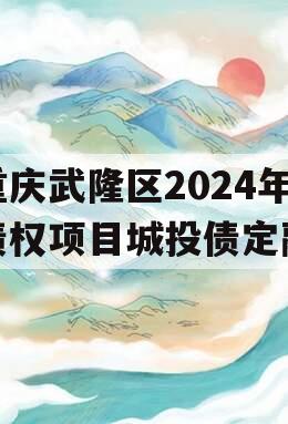 重庆武隆区2024年债权项目城投债定融