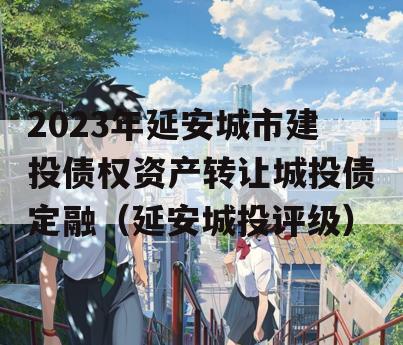 2023年延安城市建投债权资产转让城投债定融（延安城投评级）