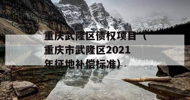 重庆武隆区债权项目（重庆市武隆区2021年征地补偿标准）