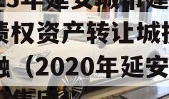 2023年延安城市建投债权资产转让城投债定融（2020年延安城投集团）