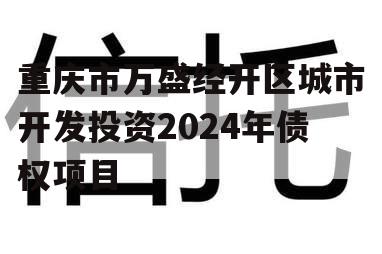 重庆市万盛经开区城市开发投资2024年债权项目