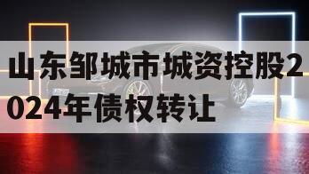 山东邹城市城资控股2024年债权转让