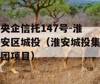 央企信托147号-淮安区城投（淮安城投集团项目）