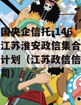 中国央企信托-146号江苏淮安政信集合信托计划（江苏政信信托公司）