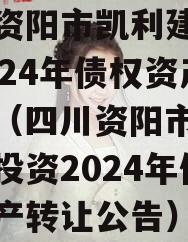 四川资阳市凯利建设投资2024年债权资产转让（四川资阳市凯利建设投资2024年债权资产转让公告）