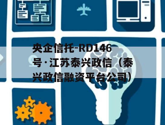 央企信托-RD146号·江苏泰兴政信（泰兴政信融资平台公司）