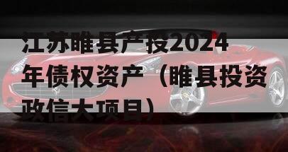 江苏睢县产投2024年债权资产（睢县投资政信大项目）