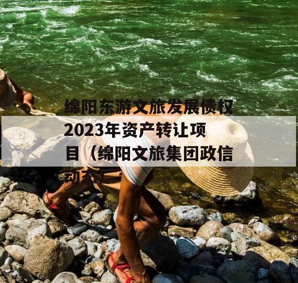 绵阳东游文旅发展债权2023年资产转让项目（绵阳文旅集团政信动态）