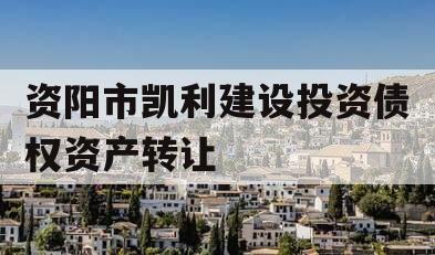 资阳市凯利建设投资债权资产转让