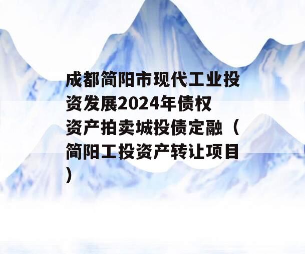 成都简阳市现代工业投资发展2024年债权资产拍卖城投债定融（简阳工投资产转让项目）