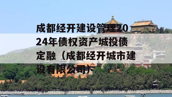 成都经开建设管理2024年债权资产城投债定融（成都经开城市建设有限公司）