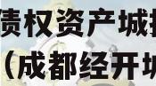 成都经开建设管理2024年债权资产城投债定融（成都经开城市建设）