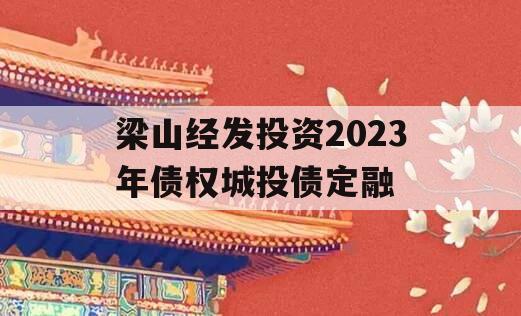 梁山经发投资2023年债权城投债定融