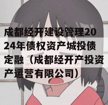 成都经开建设管理2024年债权资产城投债定融（成都经开产投资产运营有限公司）