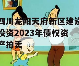 四川龙阳天府新区建设投资2023年债权资产拍卖