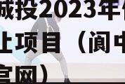 阆中城投2023年债权转让项目（阆中城投公司官网）