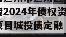 四川达州市达川区政信投资2024年债权资产项目城投债定融（达州市地方债务）