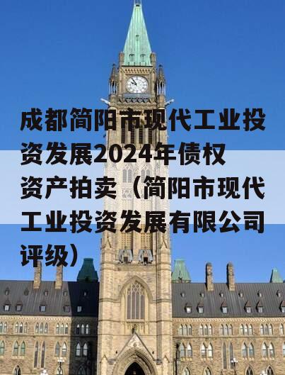 成都简阳市现代工业投资发展2024年债权资产拍卖（简阳市现代工业投资发展有限公司评级）