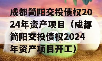 成都简阳交投债权2024年资产项目（成都简阳交投债权2024年资产项目开工）