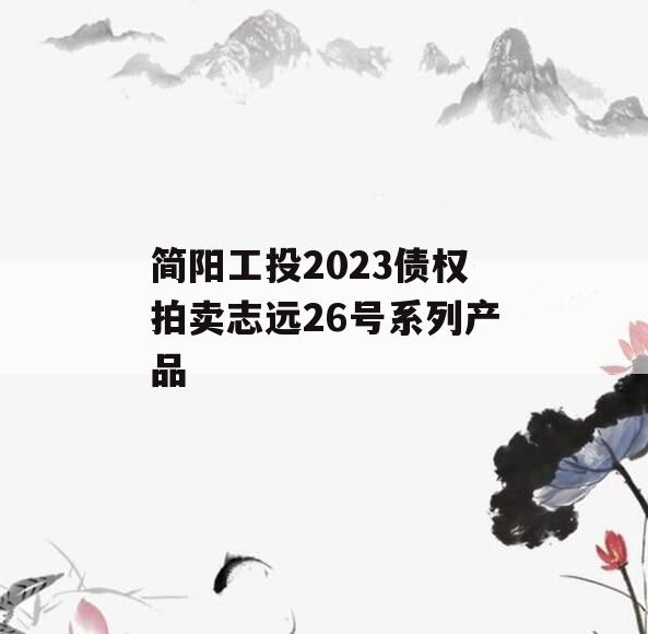 简阳工投2023债权拍卖志远26号系列产品