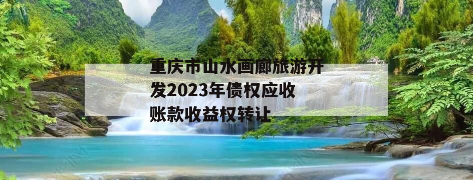 重庆市山水画廊旅游开发2023年债权应收账款收益权转让