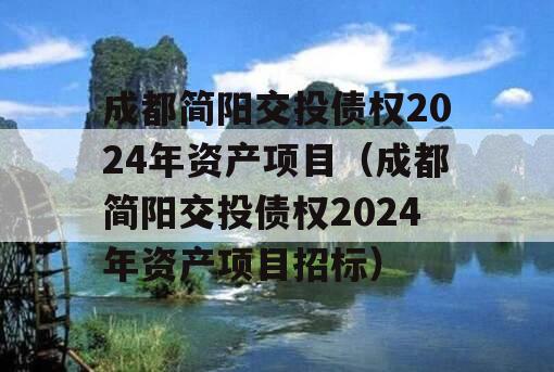 成都简阳交投债权2024年资产项目（成都简阳交投债权2024年资产项目招标）