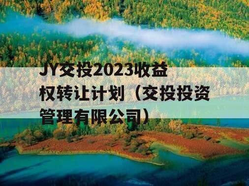 JY交投2023收益权转让计划（交投投资管理有限公司）