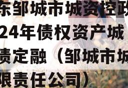 山东邹城市城资控政信2024年债权资产城投债定融（邹城市城资有限责任公司）