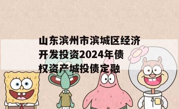 山东滨州市滨城区经济开发投资2024年债权资产城投债定融