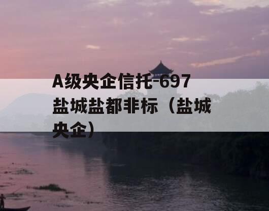 A级央企信托-697盐城盐都非标（盐城 央企）