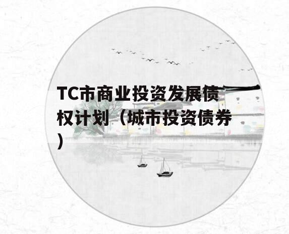 TC市商业投资发展债权计划（城市投资债券）