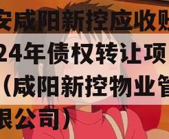 西安咸阳新控应收账款2024年债权转让项目（咸阳新控物业管理有限公司）