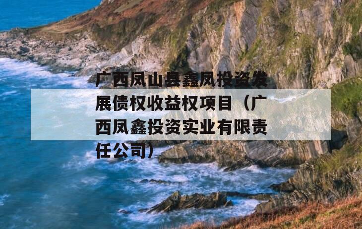 广西凤山县鑫凤投资发展债权收益权项目（广西凤鑫投资实业有限责任公司）