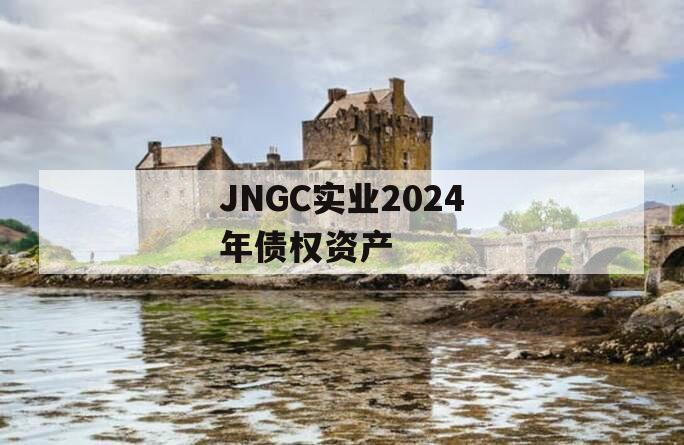 JNGC实业2024年债权资产