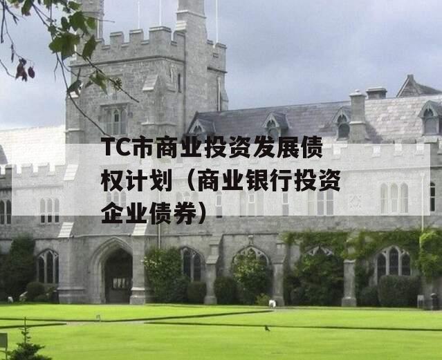 TC市商业投资发展债权计划（商业银行投资企业债券）