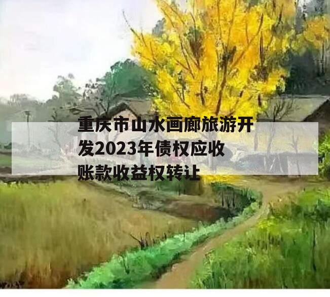 重庆市山水画廊旅游开发2023年债权应收账款收益权转让