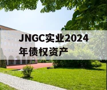 JNGC实业2024年债权资产