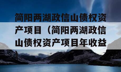 简阳两湖政信山债权资产项目（简阳两湖政信山债权资产项目年收益）