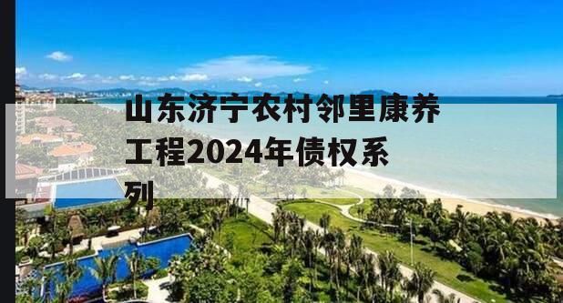 山东济宁农村邻里康养工程2024年债权系列