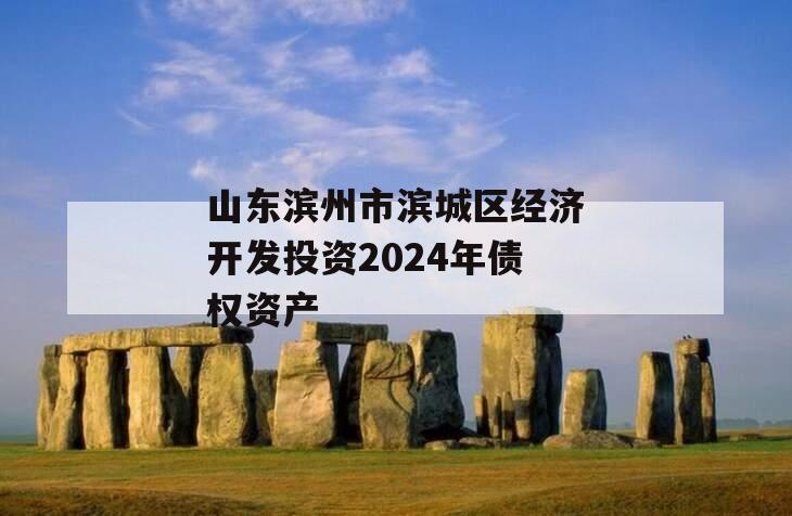 山东滨州市滨城区经济开发投资2024年债权资产