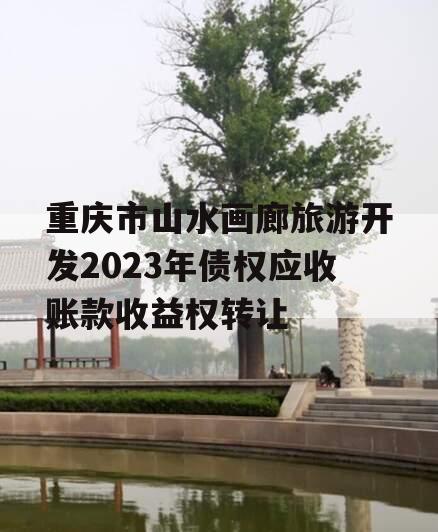 重庆市山水画廊旅游开发2023年债权应收账款收益权转让