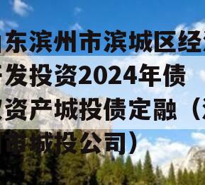 山东滨州市滨城区经济开发投资2024年债权资产城投债定融（滨州市城投公司）