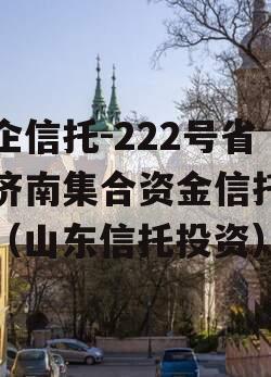 央企信托-222号省会济南集合资金信托计划（山东信托投资）