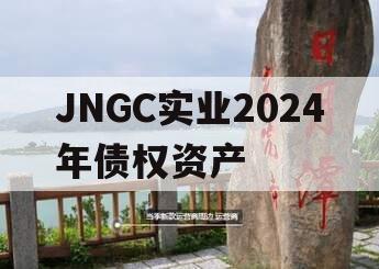 JNGC实业2024年债权资产